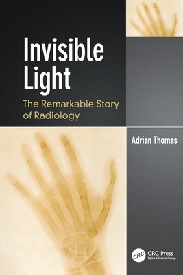 Invisible Light: The Remarkable Story of Radiology 0367338092 Book Cover