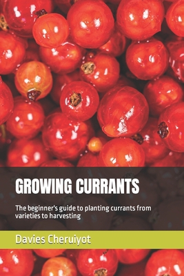 Growing Currants: The beginner's guide to plant... B0C7SZ98KB Book Cover