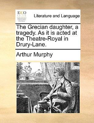 The Grecian Daughter, a Tragedy. as It Is Acted... 1170015115 Book Cover