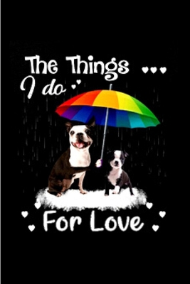 Paperback The things I do for love: Boston Terrier journal blank lined notebook ruled college school diary bostie terriers dog mom dad noteworthy organizer pet lovers wicked cool design A snarky gag humour gift Book