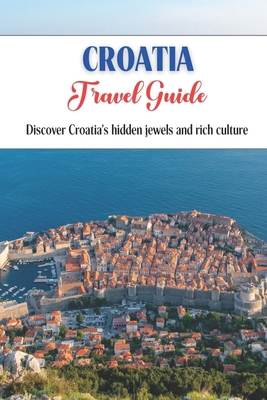 Croatia Travel Guide: Discover Croatia's hidden... B0C5PCKK3Q Book Cover