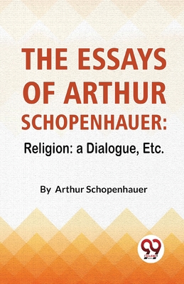 The Essays Of Arthur Schopenhauer: Religion: A ... B0CBQMWDH5 Book Cover