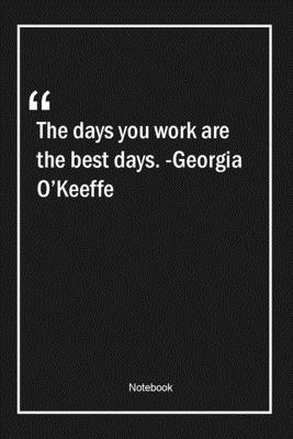 Paperback The days you work are the best days. -Georgia O'Keeffe: Lined Gift Notebook With Unique Touch | Journal | Lined Premium 120 Pages |work Quotes| Book