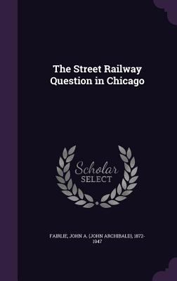 The Street Railway Question in Chicago 1341883027 Book Cover
