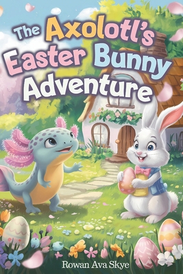 The Axolotl's Easter Bunny Adventure B0F1TM1W94 Book Cover