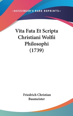 Vita Fata Et Scripta Christiani Wolfii Philosop... [Italian] 1120060400 Book Cover