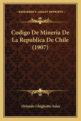 Codigo De Mineria De La Republica De Chile (1907) [Spanish] 1167501314 Book Cover
