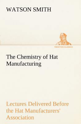 The Chemistry of Hat Manufacturing Lectures Del... 3849170659 Book Cover