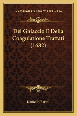Del Ghiaccio E Della Coagulatione Trattati (1682) [Italian] 1166460827 Book Cover