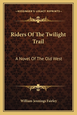 Riders Of The Twilight Trail: A Novel Of The Ol... 1163813842 Book Cover