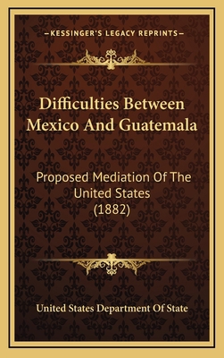 Difficulties Between Mexico And Guatemala: Prop... 116875769X Book Cover