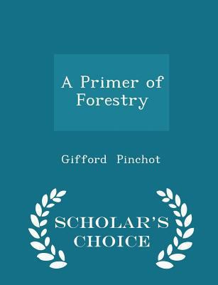 A Primer of Forestry - Scholar's Choice Edition 1298246326 Book Cover