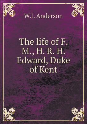 The life of F. M., H. R. H. Edward, Duke of Kent 5518621728 Book Cover