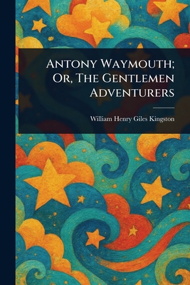 Antony Waymouth; Or, The Gentlemen Adventurers 1023318857 Book Cover
