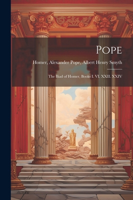 Pope; the Iliad of Homer, Books I. VI. XXII. XXIV 1021988863 Book Cover