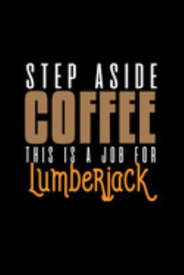 Step aside coffee. This is a job for lumberjack: Notebook | Journal | Diary | 110 Lined pages | 6 x 9 in | 15.24 x 22.86 cm | Doodle Book | Funny Great Gift