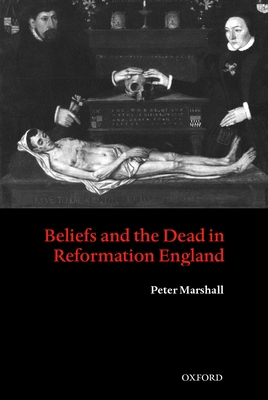 Beliefs and the Dead in Reformation England 0199273723 Book Cover