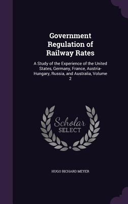 Government Regulation of Railway Rates: A Study... 1357528019 Book Cover