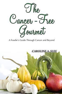 The Cancer-Free Gourmet: A Foodie's Guide Throu... 1496090225 Book Cover