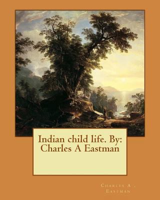 Indian child life. By: Charles A Eastman 1537574353 Book Cover