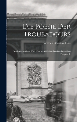 Die Poesie der Troubadours: Nach Gedruckten und... 1018260129 Book Cover