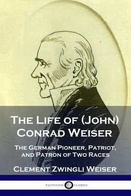 The Life of (John) Conrad Weiser: The German Pi... 1789873088 Book Cover