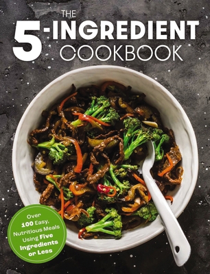 The Five Ingredient Cookbook: Over 100 Easy, Nu... 1646432770 Book Cover