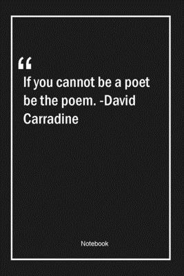 If you cannot be a poet, be the poem. -David Carradine: Lined Gift Notebook With Unique Touch | Journal | Lined Premium 120 Pages |poetry Quotes|