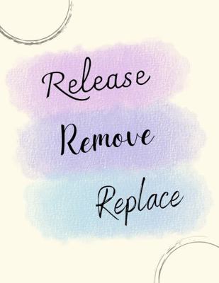 Release, Remove, Replace : Release What No Longer Serves You. Remove It from Your Life. Replace It with the Desires of Your Heart, by Journaling and Describing It in Detail