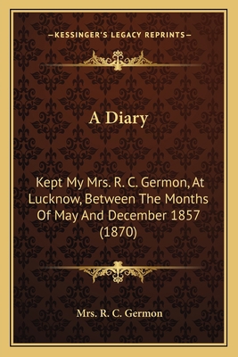 A Diary: Kept My Mrs. R. C. Germon, At Lucknow,... 1164534556 Book Cover