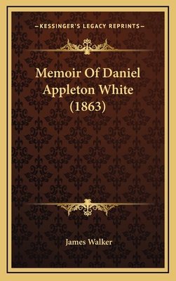 Memoir Of Daniel Appleton White (1863) 1168891450 Book Cover