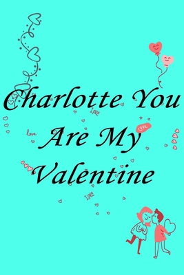 Paperback Charlotte you are my valentine Notebook/journal for Couples to write in, original appreciation gift for Valentine's Day, cute for wedding ... gift for her Soft Cover Glossy Finish Book
