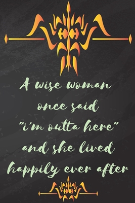 A wise woman once said "i'm outta here" and she lived happily ever after: A lined notebook journal features 110 lined pages with Dimensions 6" x 9” Custom Designed Matte Cover
