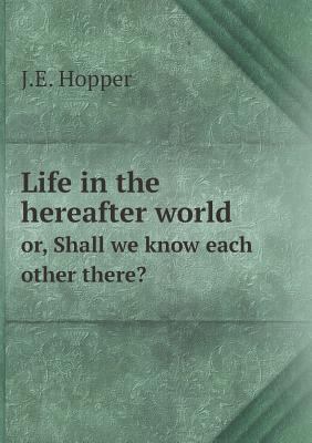 Life in the hereafter world or, Shall we know e... 5519274347 Book Cover
