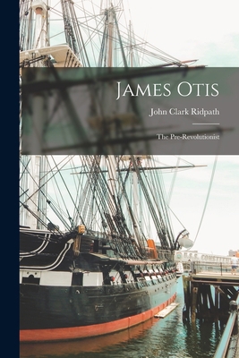 James Otis; the Pre-Revolutionist 101565245X Book Cover