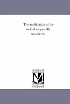 The Annihilation of the Wicked Scripturally Con... 142550681X Book Cover