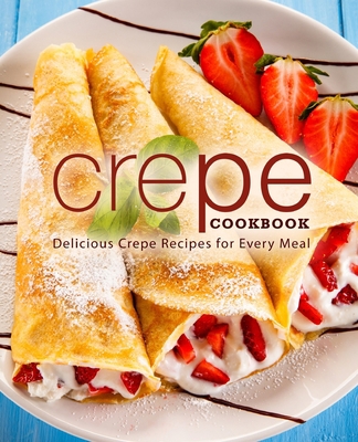 Crepe Cookbook: Delicious Crepe Recipes for Eve... B08DBYPZ2N Book Cover