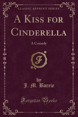 A Kiss for Cinderella: A Comedy (Classic Reprint) 1440059896 Book Cover