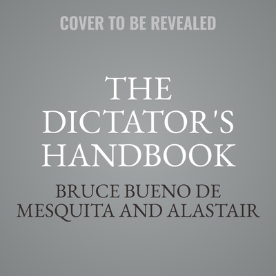 The Dictator's Handbook Lib/E: Why Bad Behavior... 1668610019 Book Cover