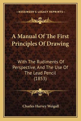 A Manual Of The First Principles Of Drawing: Wi... 1164538101 Book Cover