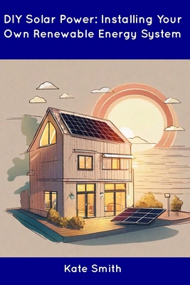 DIY Solar Power: Installing Your Own Renewable ... B0CDN7R7VR Book Cover