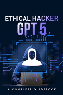 Ethical Hacker GPT 5: A Complete Guidebook B0FWM6KQD7 Book Cover
