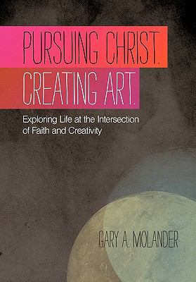 Pursuing Christ. Creating Art.: Exploring Life ... 1449718019 Book Cover