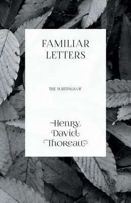 Familiar Letters - The Writings of Henry David ... 1473335620 Book Cover