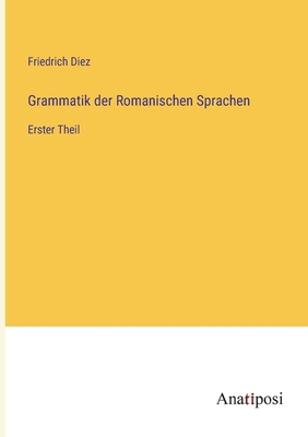 Grammatik der Romanischen Sprachen: Erster Theil [German] 3382024608 Book Cover