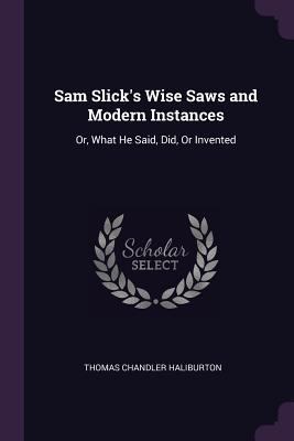 Sam Slick's Wise Saws and Modern Instances: Or,... 1377799417 Book Cover