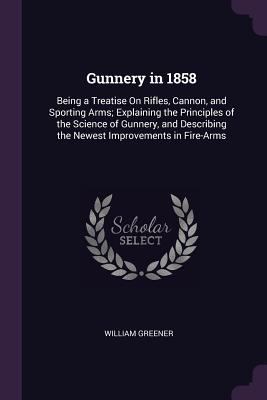 Gunnery in 1858: Being a Treatise On Rifles, Ca... 1377415295 Book Cover