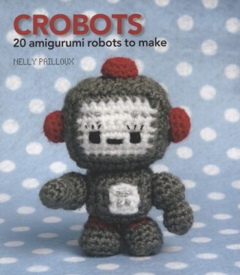 Crobots: 20 Amigurumi Robots to Make 1907332014 Book Cover