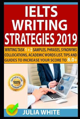 Ielts Writing Strategies 2019: Writing Task 1 + 2 Samples, Phrases, Synonyms, Collocations, Academic Words List, Tips and Guides to Increase Your Score to 8.0+ 1797714856 Book Cover