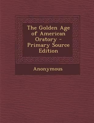 The Golden Age of American Oratory - Primary So... 1294000195 Book Cover